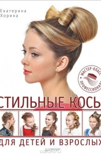 Екатерина Хорина - Стильные косы для детей и взрослых. Мастер-класс профессионала