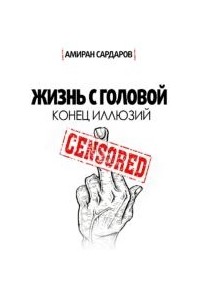 Амиран Сардаров - Жизнь с головой: конец иллюзий