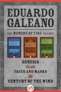 Эдуардо Галеано - The Memory of Fire Trilogy: Genesis, Faces and Masks, and Century of the Wind