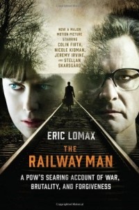 Eric Lomax - The Railway Man: A POW's Searing Account of War, Brutality and Forgiveness