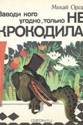 Михай Орсаг - Заводи кого угодно, только не крокодила!