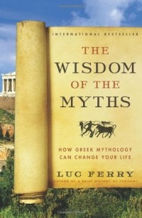 Люк Ферри - The Wisdom of the Myths: How Greek Mythology Can Change Your Life