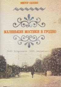 Виктор Саяпин - Маленькие мостики в Гродно