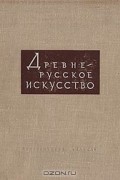 Древнерусское искусство. Художественная культура Москвы и прилежащих к ней княжеств. XIV-XVI вв.