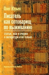 Олег Юрьев - Писатель как сотоварищ по выживанию