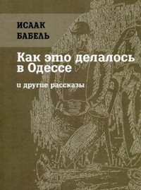 Исаак Бабель - Как это делалось в Одессе и другие рассказы