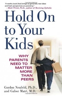  - Hold on to Your Kids: Why Parents Need to Matter More Than Peers