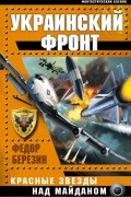 Федор Березин - Украинский фронт. Красные звезды над Майданом