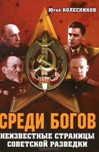 Юрий Колесников - Среди богов. Неизвестные страницы советской разведки