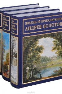Андрей Болотов - Жизнь и приключения Андрея Болотова. В трех томах
