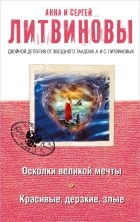 Анна Литвинова, Сергей Литвинов - Осколки великой мечты. Красивые, дерзкие, злые (сборник)