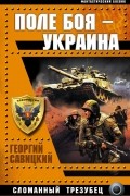 Георгий Савицкий - Поле боя — Украина. Сломанный трезубец
