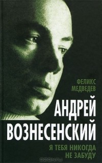 Феликс Медведев - Андрей Вознесенский. Я тебя никогда не забуду