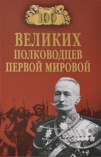 Константин Залесский - 100 великих полководцев Первой мировой