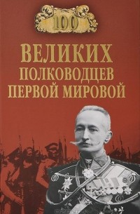 Константин Залесский - 100 великих полководцев Первой мировой