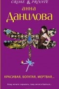 Анна Данилова - Красивая, богатая, мертвая...