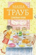 Маша Трауб - Семейная кухня