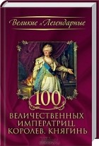  - 100 величественных императриц, королев, княгинь
