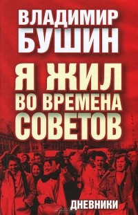 Владимир Бушин - Я жил во времена Советов. Дневники