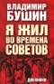 Владимир Бушин - Я жил во времена Советов. Дневники