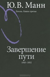 Юрий Манн - Гоголь. Книга 3. Завершение пути. 1845-1852