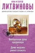 Анна Литвинова, Сергей Литвинов - Внебрачная дочь продюсера. Даже ведьмы умеют плакать (сборник)