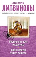 Анна Литвинова, Сергей Литвинов - Внебрачная дочь продюсера. Даже ведьмы умеют плакать (сборник)