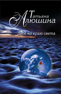 Татьяна Алюшина - Двое на краю света