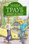 Маша Трауб - Собирайся, мы уезжаем