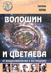 Светлана Лютова - Волошин и Цветаева. От младосимволизма к постмодерну