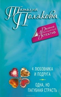 Татьяна Полякова - 4 любовника и подруга. Одна, но пагубная страсть (сборник)