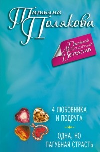 Татьяна Полякова - 4 любовника и подруга. Одна, но пагубная страсть (сборник)