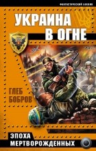Глеб Бобров - Украина в огне. Эпоха мертворожденных