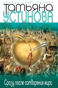 Татьяна Устинова - Сразу после сотворения мира
