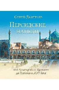 Сергей Дмитриев - Персидские напевы. От Грибоедова и Пушкина до Есенина и XXI века