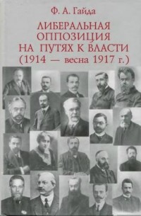 Ф. А. Гайда - Либеральная оппозиция на пути к власти (1914 - весна 1917 г.)