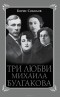 Борис Соколов - Три любви Михаила Булгакова