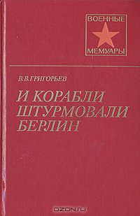 Виссарион Григорьев - И корабли штурмовали Берлин