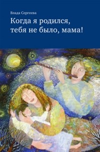 Влада Сергеева - Когда я родился, тебя не было, мама!