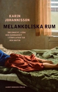 Karin Johannisson - Melankoliska rum: om ångest, leda och sårbarhet i förfluten tid och nutid