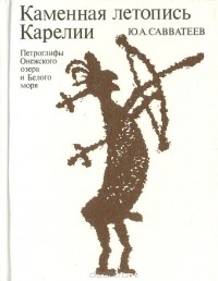 Юрий Савватеев - Каменная летопись Карелии: Петроглифы Онежского озера и Белого моря
