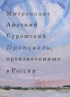  Митрополит Сурожский Антоний - Проповеди, произнесенные в России