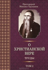 Протоиерей Михаил Труханов - О христианской вере. Труды. В 3 томах. Том 2