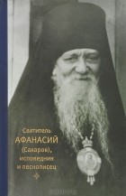 Игумения Сергия (Ежикова) - Святитель Афанасий (Сахаров), исповедник и песнописец