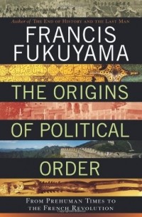 Фрэнсис Фукуяма - The Origins of Political Order: From Prehuman Times to the French Revolution