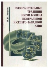 Игорь Ковтун - Изобразительные традиции эпохи бронзы Центральной и Северо-Западной Азии
