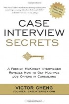 Victor Cheng - Case Interview Secrets: A Former McKinsey Interviewer Reveals How to Get Multiple Job Offers in Consulting
