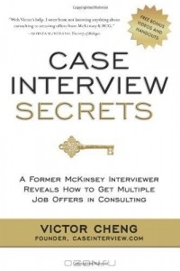 Victor Cheng - Case Interview Secrets: A Former McKinsey Interviewer Reveals How to Get Multiple Job Offers in Consulting