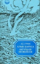 Александр Грин - Алые паруса. Бегущая по волнам (сборник)