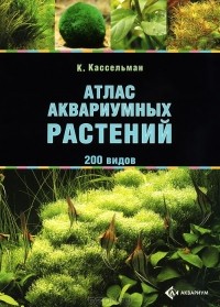 Кристель Кассельман - Атлас аквариумных растений. 200 видов